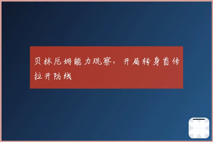 贝林厄姆能力观察,开局转身首传拉开防线