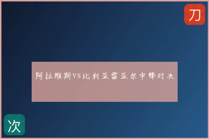 阿拉维斯vs比利亚雷亚尔中锋对决