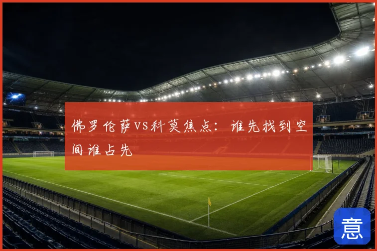 佛罗伦萨vs科莫焦点：谁先找到空间谁占先