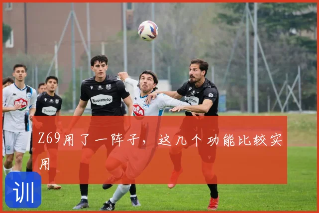 Z69用了一阵子，这几个功能比较实用