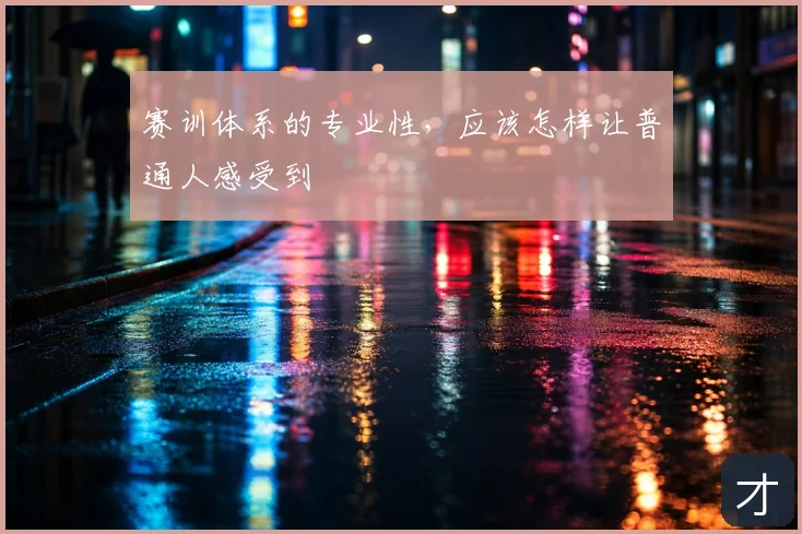 赛训体系的专业性，应该怎样让普通人感受到