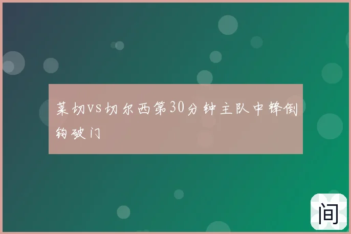 莱切vs切尔西第30分钟主队中锋倒钩破门
